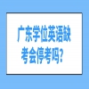 广东学位英语缺考会停考吗？