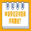 申请学位证书的条件有哪些？