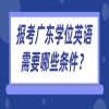 报考广东学位英语需要哪些条件？