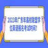 2023年广东年高校联盟学位英语报名考试时间？