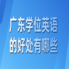 广东学士学位英语考试有什么好处
