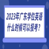 2023年广东学位英语什么时候可以报考？