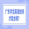 广东学位英语如何才能合格？