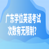 广东学位英语考试次数有无限制？