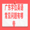 广东学位英语常见问题有哪些