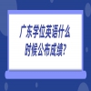 广东学位英语什么时候公布成绩?