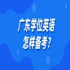 广东学位英语怎样备考？