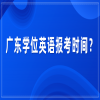 广东学位英语报考时间？
