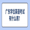 广东学位英语考试有什么用？