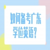 如何备考广东学位英语？