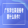 广东学位英语报考要什么条件？
