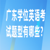 广东学位英语考试题型有哪些？