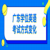 广东学位英语考试方式变化