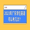 2023年广东学位英语可以考几次？