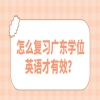 怎么复习广东学位英语才有效？