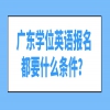 广东学位英语报名都要什么条件？