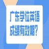 广东学位英语成绩有效期？