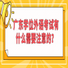 广东学位外语考试有什么需要注意的？