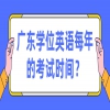 广东学位英语每年的考试时间？