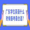 广东学位英语什么时候备考最合适？
