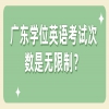 广东学位英语考试次数是无限制？