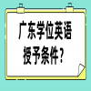 广东学位英语授予条件？