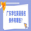 广东学位英语报名条件有哪些？