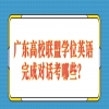 广东高校联盟学位英语完成对话考哪些？