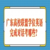 广东高校联盟学位英语完成对话考哪些？