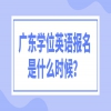 广东学位英语报名是什么时候？