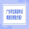 广东学位英语考试难度在哪些方面？