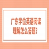 广东学位英语阅读理解怎么答题？