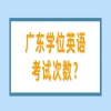 广东学位英语考试次数？