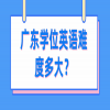 广东学位英语难度多大？