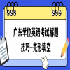 广东学位英语考试解题技巧-完形填空