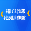 必看！广东学位证和毕业证可以同时申请吗？