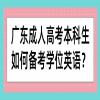 广东成人高考本科生如何备考学位英语？