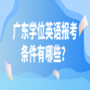 广东学位英语报考条件有哪些？