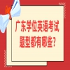 广东学位英语考试题型都有哪些？