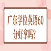 广东学位英语60分好拿吗？