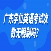 广东学位英语考试次数无限制吗？