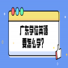 广东学位英语要怎么学？