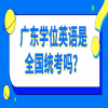 广东学位英语是全国统考吗？