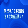 2023年广东学位英语考试次数有无限制？