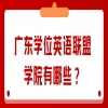 广东学位英语联盟学院有哪些？