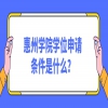 惠州学院学位申请条件是什么？