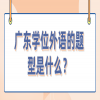 广东学位外语的题型是什么？