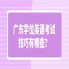广东学位英语考试技巧有哪些？