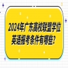 2024年广东高校联盟学位英语报考条件有哪些？