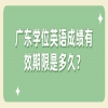 广东学位英语成绩有效期限是多久？